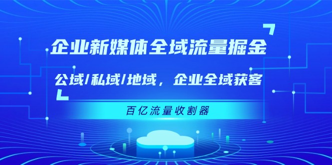 企业新媒体全域流量掘金：公域/私域/地域 企业全域获客 百亿流量收割器-追梦聊项目