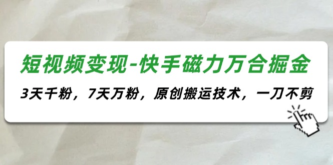 （11691期）短视频变现-快手磁力万合掘金，3天千粉，7天万粉，原创搬运技术，一刀不剪-追梦聊项目