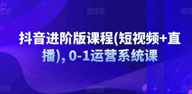 抖音进阶版课程(短视频+直播), 0-1运营系统课-追梦聊项目