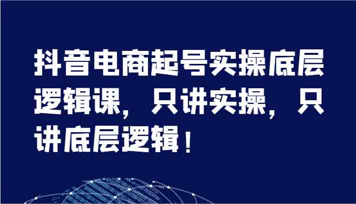 抖音电商起号实操底层逻辑课，只讲实操，只讲底层逻辑！（7节）-追梦聊项目