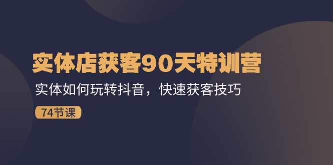 （11719期）实体店获客90天特训营：实体如何玩转抖音，快速获客技巧（74节）-追梦聊项目