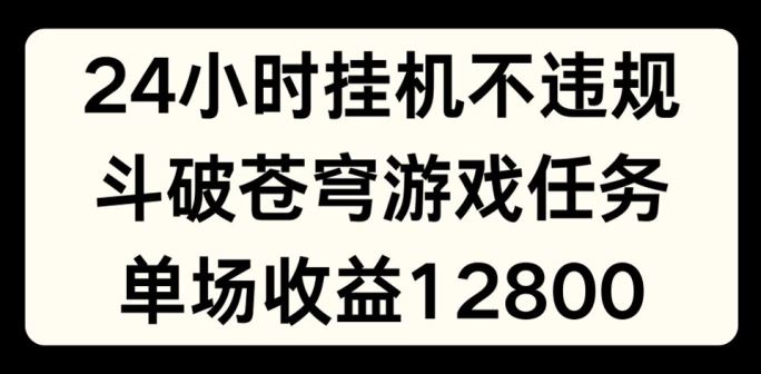 24小时无人挂JI不违规，斗破苍穹游戏任务，单场直播最高收益1280【揭秘】-追梦聊项目