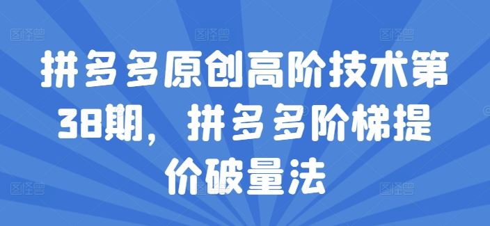 拼多多原创高阶技术第38期，拼多多阶梯提价破量法-追梦聊项目