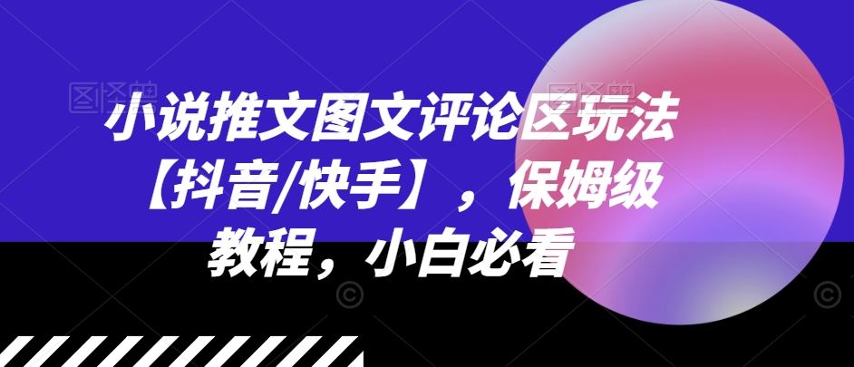 小说推文图文评论区玩法【抖音/快手】，保姆级教程，小白必看-追梦聊项目