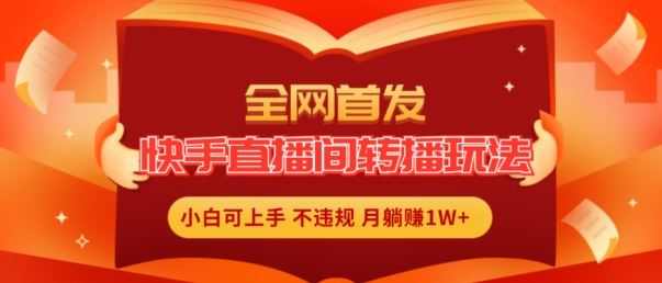 全网首发，快手直播间转播玩法简单躺赚，真正的全无人直播，小白轻松上手月入1W+【揭秘】-追梦聊项目