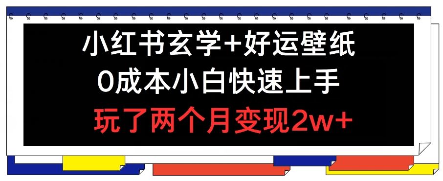 小红书玄学+好运壁纸玩法，0成本小白快速上手，玩了两个月变现2w+ 【揭秘】-追梦聊项目