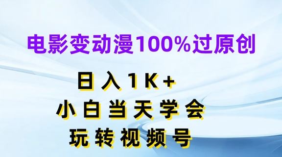 电影变动漫100%过原创，日入1K+，小白当天学会，玩转视频号【揭秘】-追梦聊项目