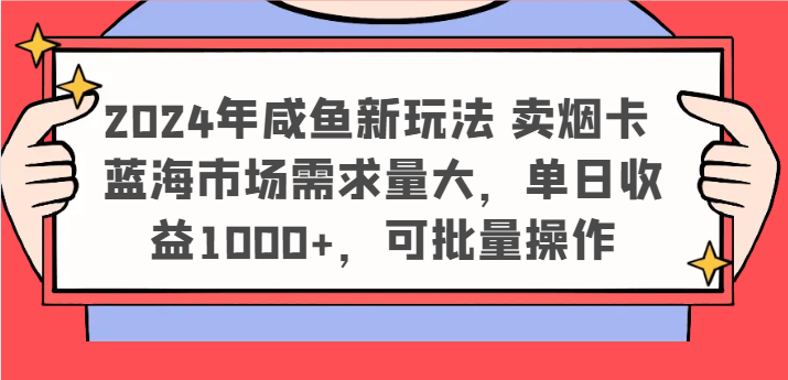2024年咸鱼新玩法 卖烟卡 蓝海市场需求量大，单日收益1000+，可批量操作-追梦聊项目