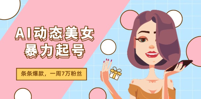 AI动态美女暴力起号2.0，新赛道原创作品，条条爆款，一周7万粉丝-追梦聊项目
