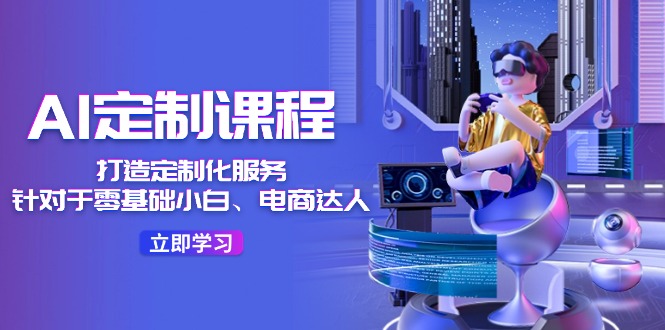 （11730期）AI-定制课程，打造 定制化服务（针对于零基础小白、电商达人）36节课-追梦聊项目