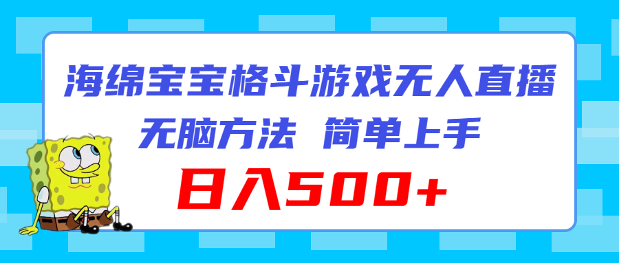 （11739期）海绵宝宝格斗对战无人直播，无脑玩法，简单上手，日入500+-追梦聊项目