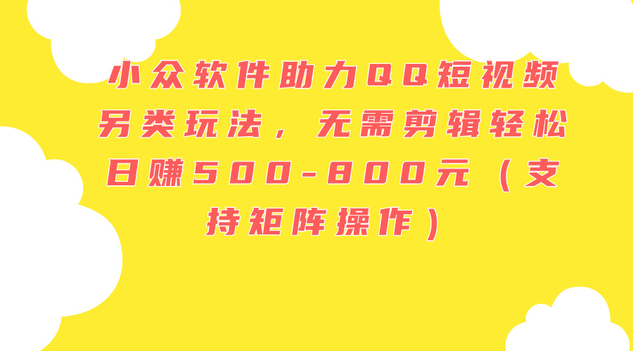 （11736期）小众软件助力QQ短视频另类玩法，无需剪辑轻松日赚500-800元（支持矩阵…-追梦聊项目
