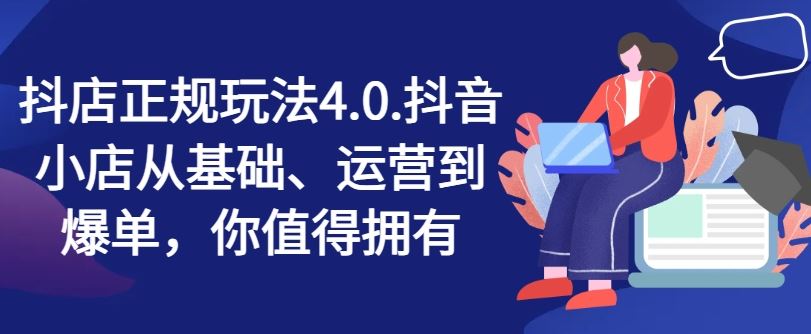 抖店正规玩法4.0，抖音小店从基础、运营到爆单，你值得拥有-追梦聊项目