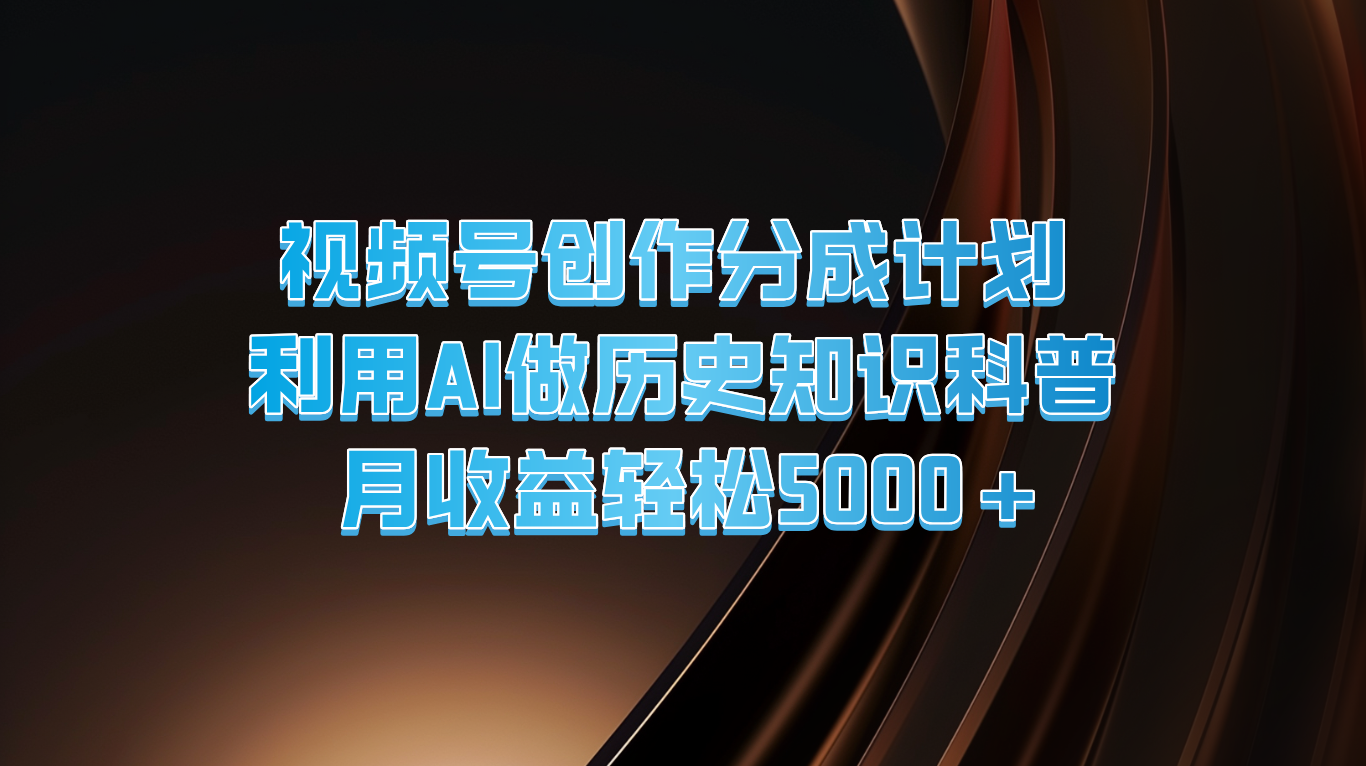视频号创作分成计划  利用AI做历史知识科普  月收益轻松5000+-追梦聊项目