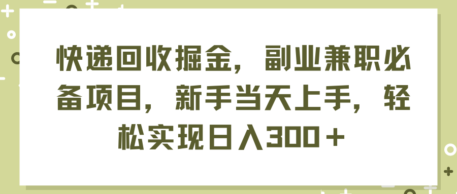 （11747期）快递回收掘金，副业兼职必备项目，新手当天上手，轻松实现日入300＋-追梦聊项目