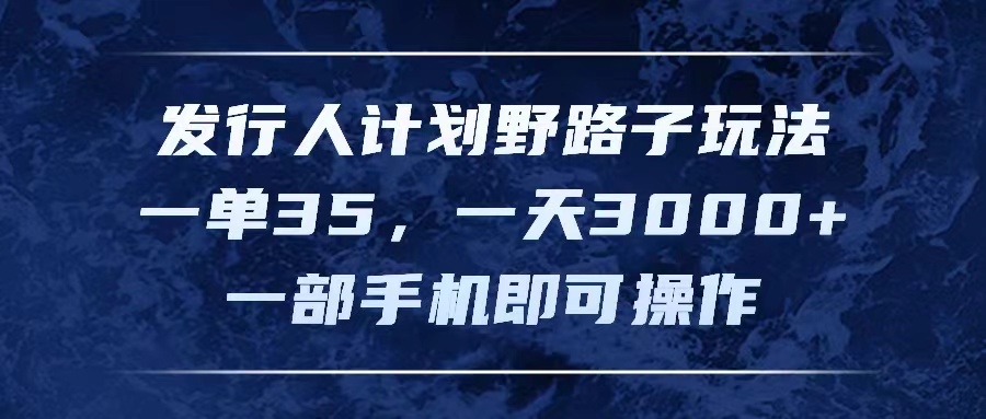（11750期）发行人计划野路子玩法，一单35，一天3000+，一部手机即可操作-追梦聊项目