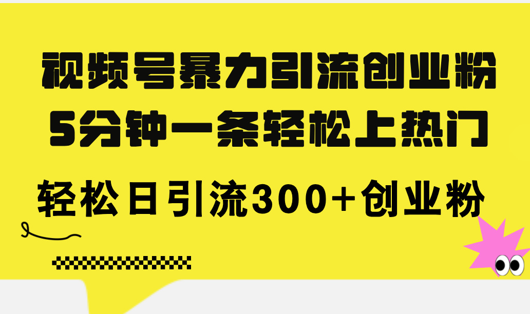 （11754期）视频号暴力引流创业粉，5分钟一条轻松上热门，轻松日引流300+创业粉-追梦聊项目
