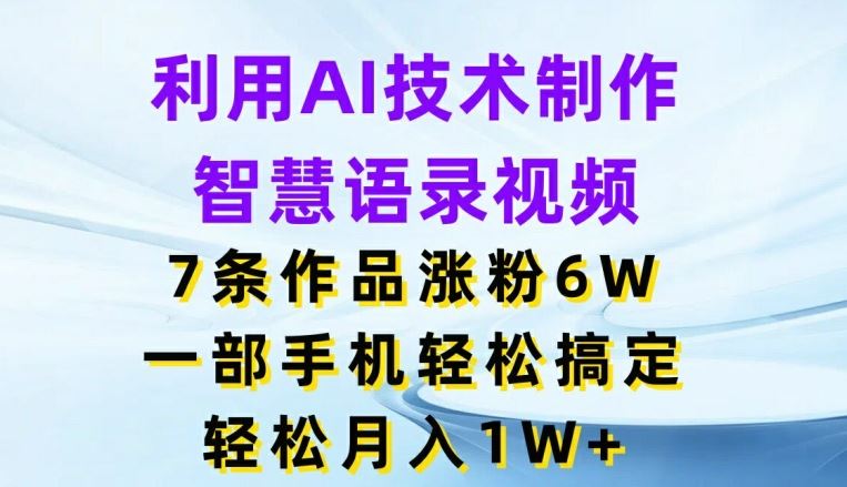 利用AI技术制作智慧语录视频，7条作品涨粉6W，一部手机轻松搞定，轻松月入1W+-追梦聊项目