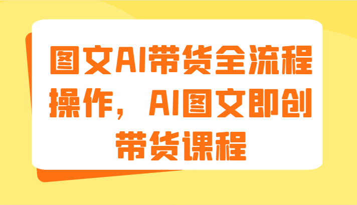 图文AI带货全流程操作，AI图文即创带货课程（9节）-追梦聊项目