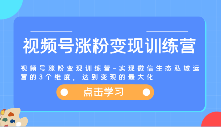 视频号涨粉变现训练营-实现微信生态私域运营的3个维度，达到变现的最大化-追梦聊项目