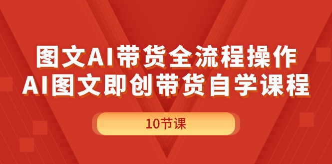 （11758期）图文AI带货全流程操作，AI图文即创带货自学课程-追梦聊项目