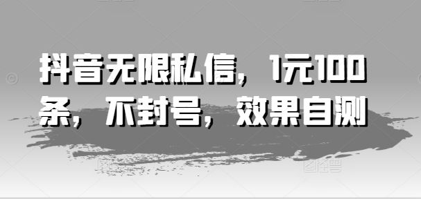 抖音无限私信，1元100条，不封号，效果自测-追梦聊项目