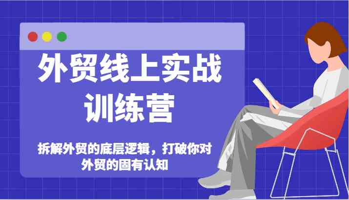 外贸线上实战训练营-拆解外贸的底层逻辑，打破你对外贸的固有认知-追梦聊项目