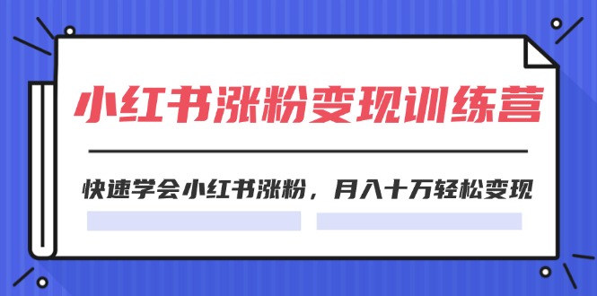 2024小红书19天涨粉变现特训营，快速学会小红书涨粉，月入十万轻松变现（42节）-追梦聊项目