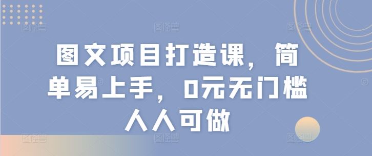 图文项目打造课，简单易上手，0元无门槛人人可做-追梦聊项目