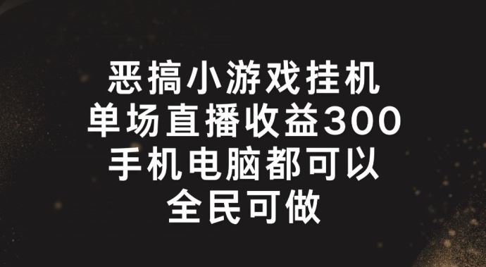恶搞小游戏挂机，单场直播300+，全民可操作【揭秘】-追梦聊项目
