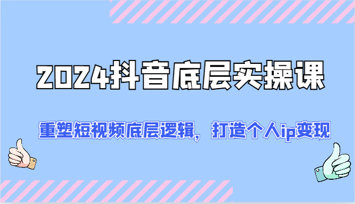 2024抖音底层实操课：重塑短视频底层逻辑，打造个人ip变现（52节）-追梦聊项目