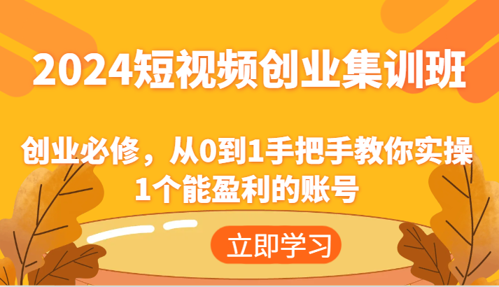 2024短视频创业集训班：创业必修，从0到1手把手教你实操1个能盈利的账号-追梦聊项目