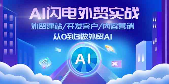 AI闪电外贸实战：外贸建站/开发客户/内容营销/从0到3做外贸AI（75节）-追梦聊项目