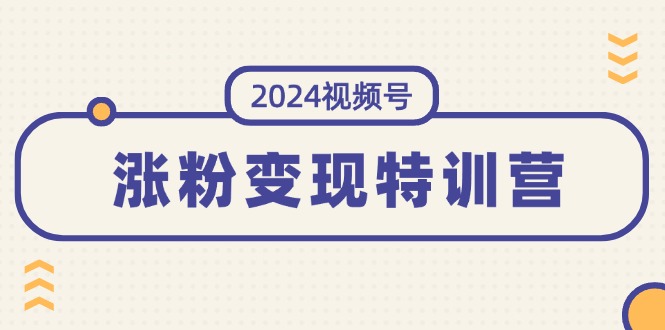 （11779期）2024视频号-涨粉变现特训营：一站式打造稳定视频号涨粉变现模式（10节）-追梦聊项目
