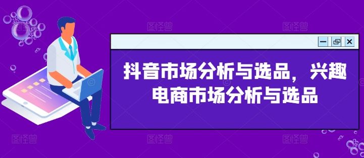 抖音市场分析与选品，兴趣电商市场分析与选品-追梦聊项目
