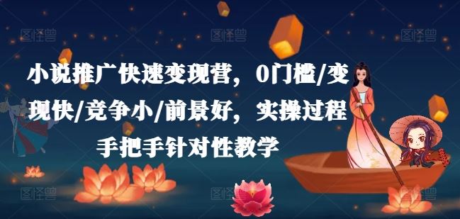 小说推广快速变现营，0门槛/变现快/竞争小/前景好，实操过程手把手针对性教学-追梦聊项目