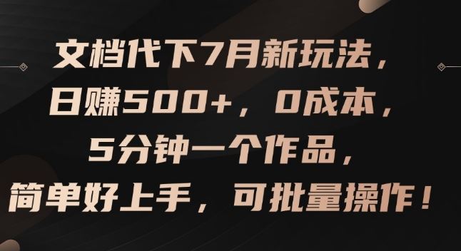 文档代下7月新玩法，日赚500+，0成本，5分钟一个作品，简单好上手，可批量操作【揭秘】-追梦聊项目