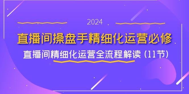 直播间操盘手精细化运营必修，直播间精细化运营全流程解读 (11节)-追梦聊项目