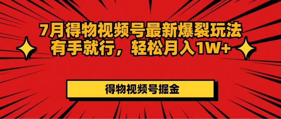 （11816期）7月得物视频号最新爆裂玩法有手就行，轻松月入1W+-追梦聊项目