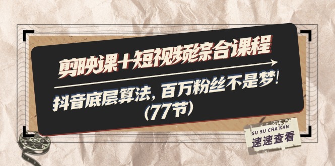 （11821期）剪映课+短视频综合课程：抖音底层算法，百万粉丝不是梦!（77节）-追梦聊项目