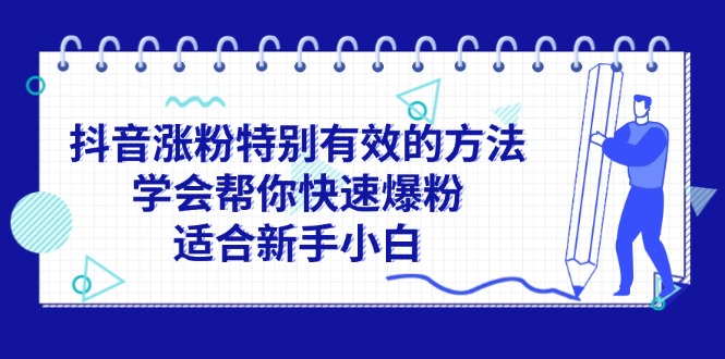（11823期）抖音涨粉特别有效的方法，学会帮你快速爆粉，适合新手小白-追梦聊项目