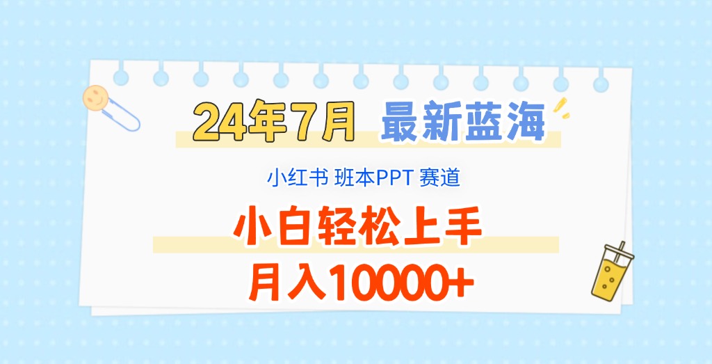 2024年7月最新蓝海赛道，小红书班本PPT项目，小白轻松上手，月入10000+-追梦聊项目