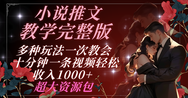 小说推文教学完整版 多种玩法一次教会 十分钟一条视频轻松收入1000+ 超大资源包-追梦聊项目