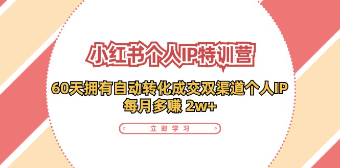 （11841期）小红书·个人IP特训营：60天拥有 自动转化成交双渠道个人IP，每月多赚 2w+-追梦聊项目