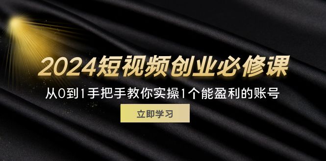 （11846期）2024短视频创业必修课，从0到1手把手教你实操1个能盈利的账号 (32节)-追梦聊项目