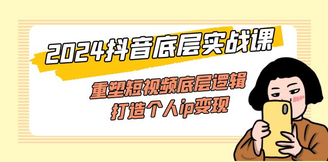 （11852期）2024抖音底层实战课，重塑短视频底层逻辑，打造个人ip变现（52节课）-追梦聊项目