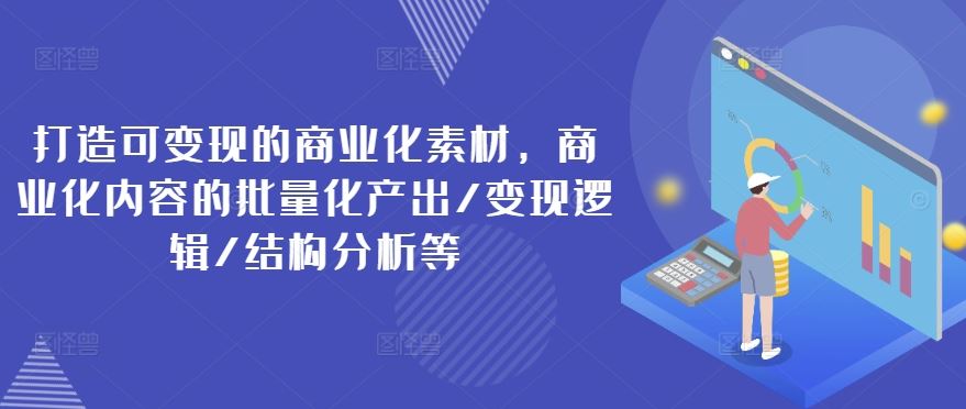 打造可变现的商业化素材，商业化内容的批量化产出/变现逻辑/结构分析等-追梦聊项目