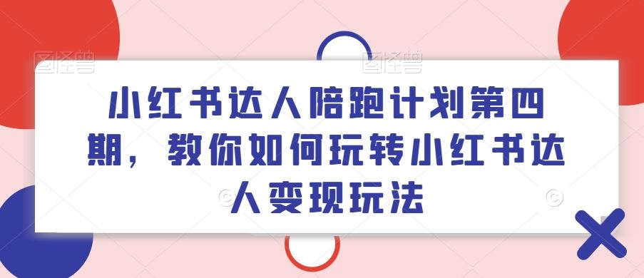 小红书达人陪跑计划第四期，教你如何玩转小红书达人变现玩法-追梦聊项目