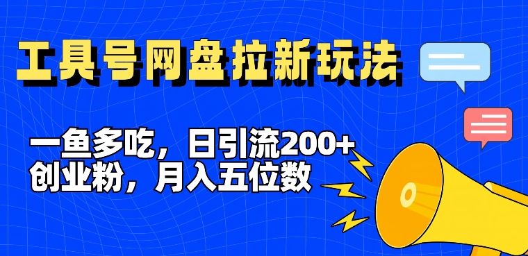一鱼多吃，日引流200+创业粉，全平台工具号，网盘拉新新玩法月入5位数【揭秘】-追梦聊项目