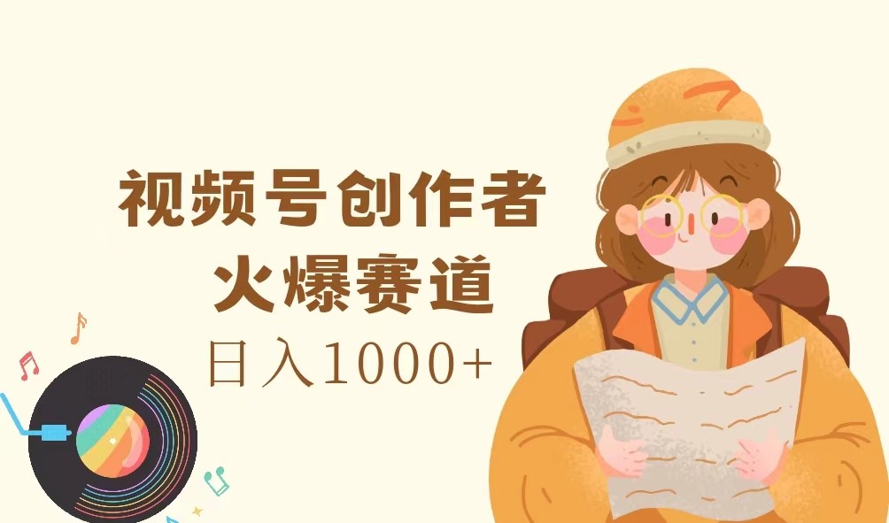 视频号创作者，火爆赛道，日入1000+-追梦聊项目